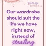 our wardrobe should suit the life we have right now, instead of stealing our time and joy