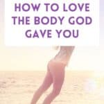 how to love the body god gave you